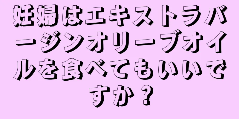 妊婦はエキストラバージンオリーブオイルを食べてもいいですか？