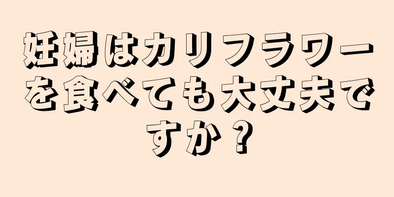 妊婦はカリフラワーを食べても大丈夫ですか？