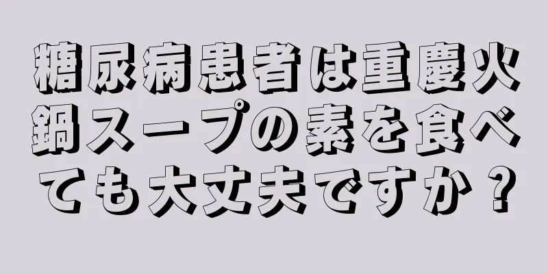 糖尿病患者は重慶火鍋スープの素を食べても大丈夫ですか？