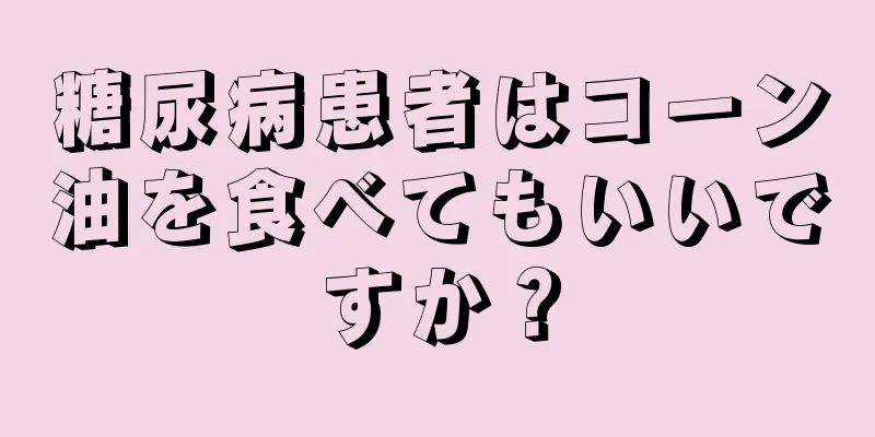 糖尿病患者はコーン油を食べてもいいですか？