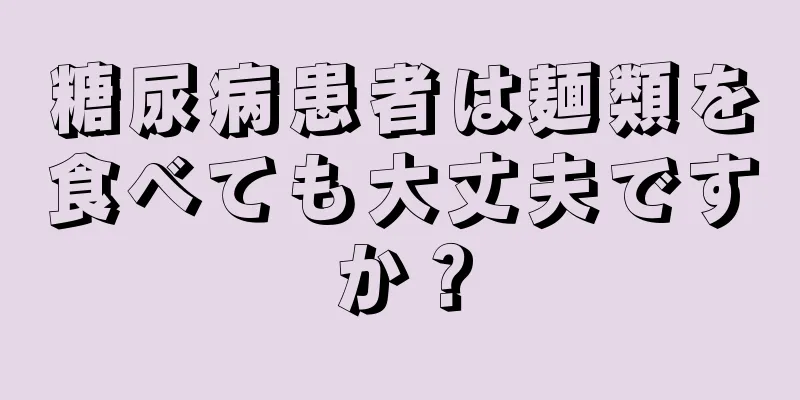 糖尿病患者は麺類を食べても大丈夫ですか？