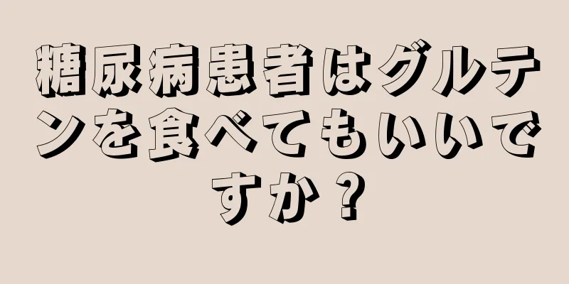 糖尿病患者はグルテンを食べてもいいですか？