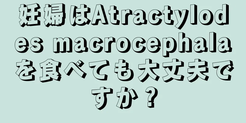 妊婦はAtractylodes macrocephalaを食べても大丈夫ですか？