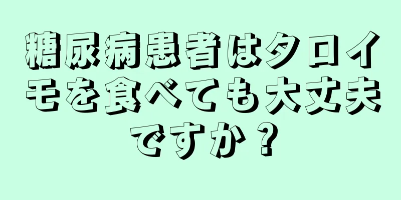 糖尿病患者はタロイモを食べても大丈夫ですか？