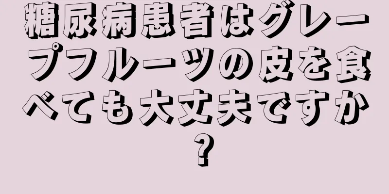 糖尿病患者はグレープフルーツの皮を食べても大丈夫ですか？