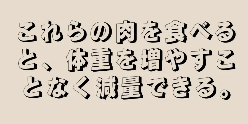 これらの肉を食べると、体重を増やすことなく減量できる。