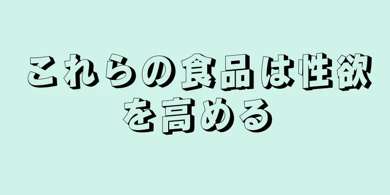 これらの食品は性欲を高める