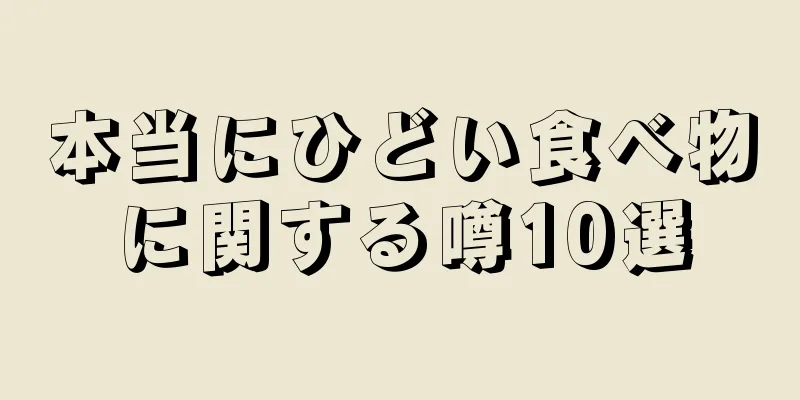 本当にひどい食べ物に関する噂10選