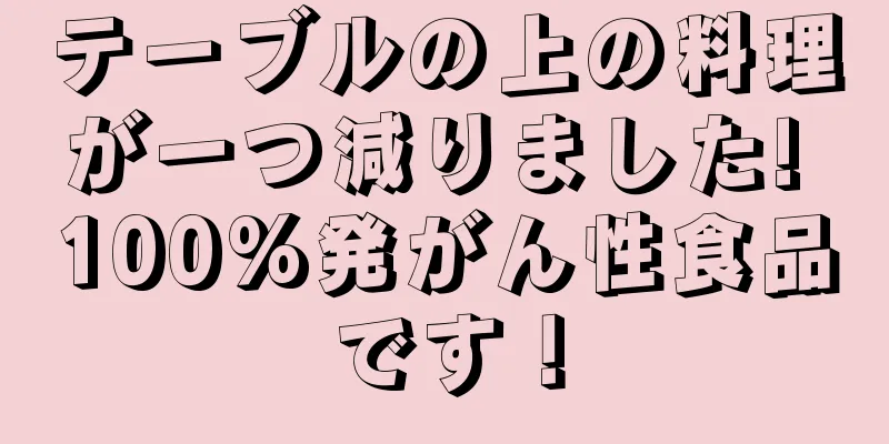 テーブルの上の料理が一つ減りました! 100%発がん性食品です！