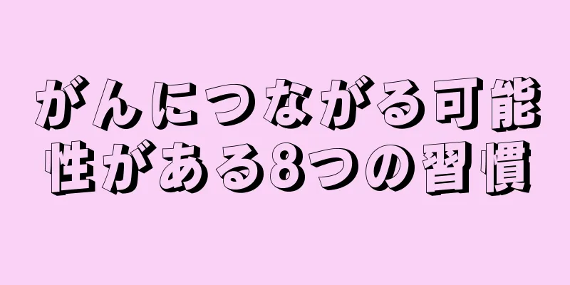 がんにつながる可能性がある8つの習慣