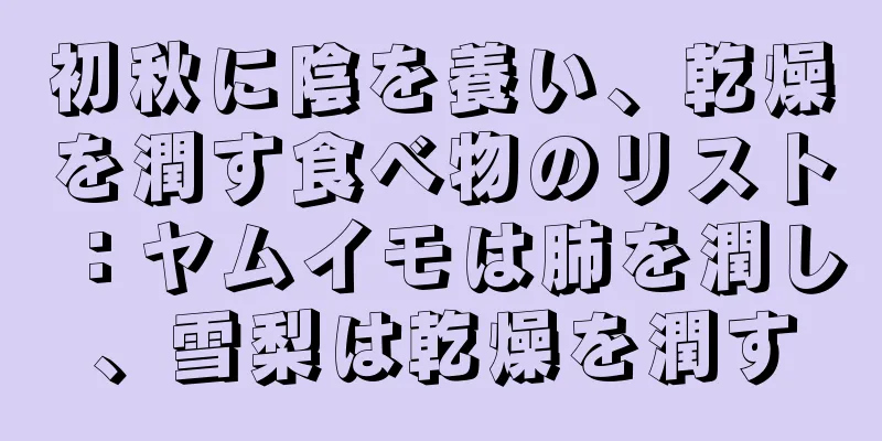 初秋に陰を養い、乾燥を潤す食べ物のリスト：ヤムイモは肺を潤し、雪梨は乾燥を潤す