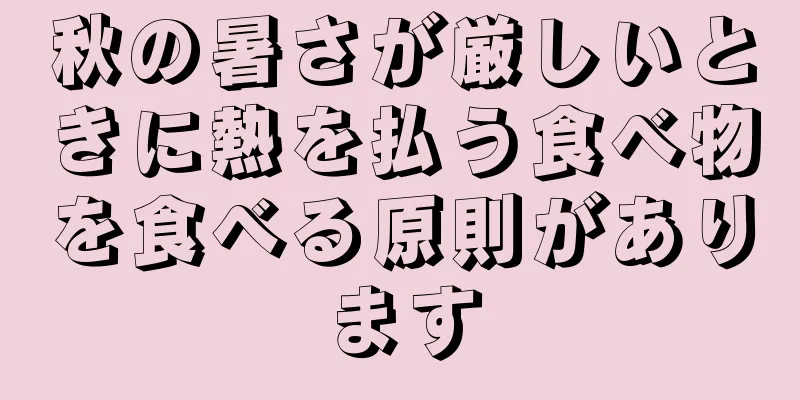 秋の暑さが厳しいときに熱を払う食べ物を食べる原則があります