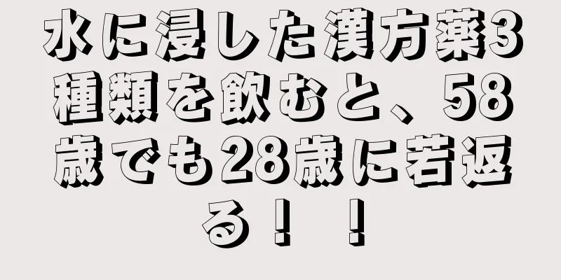 水に浸した漢方薬3種類を飲むと、58歳でも28歳に若返る！ ！