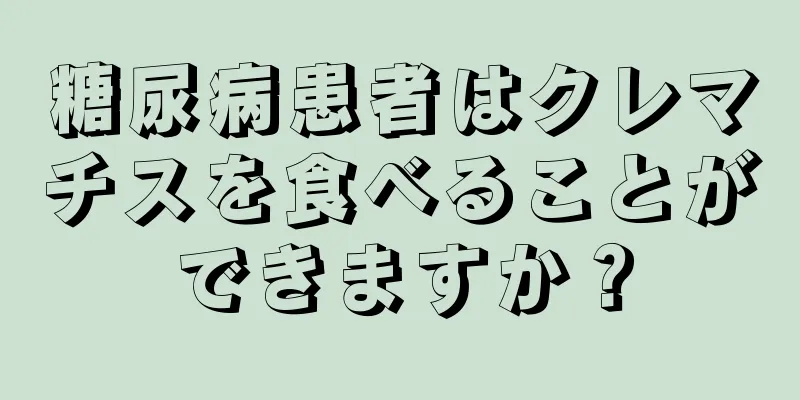 糖尿病患者はクレマチスを食べることができますか？