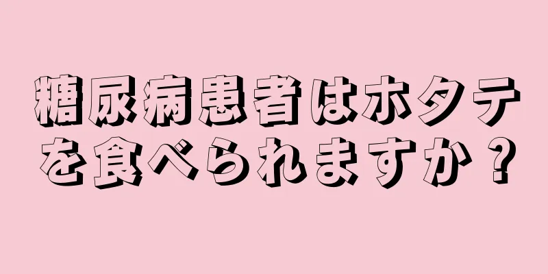 糖尿病患者はホタテを食べられますか？