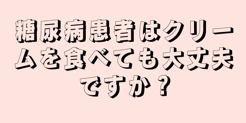 糖尿病患者はクリームを食べても大丈夫ですか？