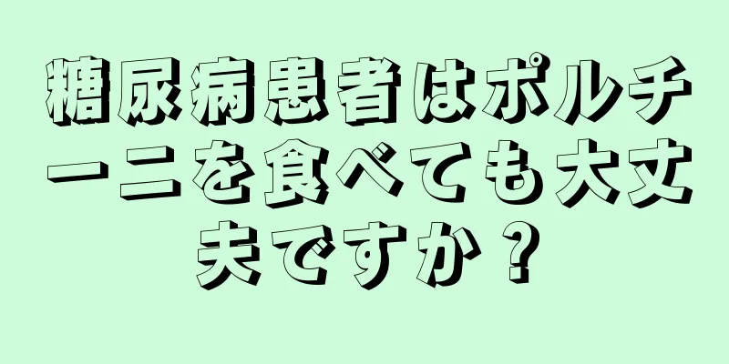 糖尿病患者はポルチーニを食べても大丈夫ですか？