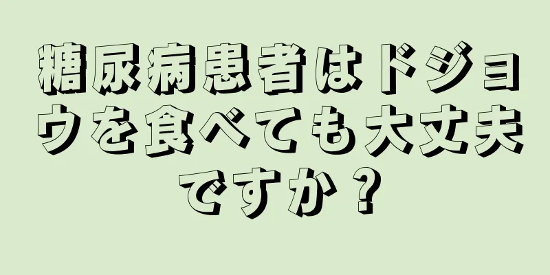 糖尿病患者はドジョウを食べても大丈夫ですか？