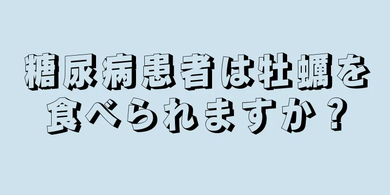 糖尿病患者は牡蠣を食べられますか？