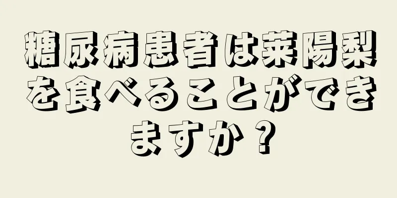 糖尿病患者は莱陽梨を食べることができますか？