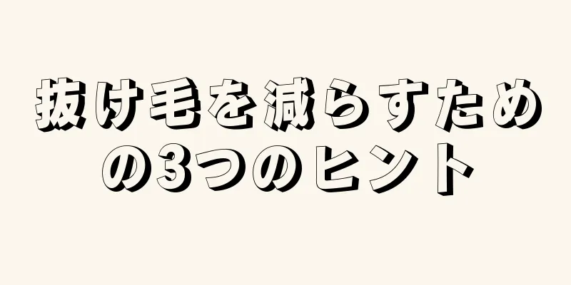 抜け毛を減らすための3つのヒント