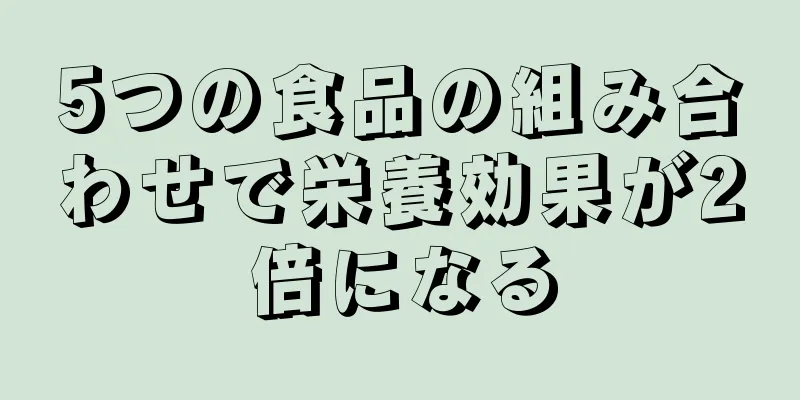 5つの食品の組み合わせで栄養効果が2倍になる