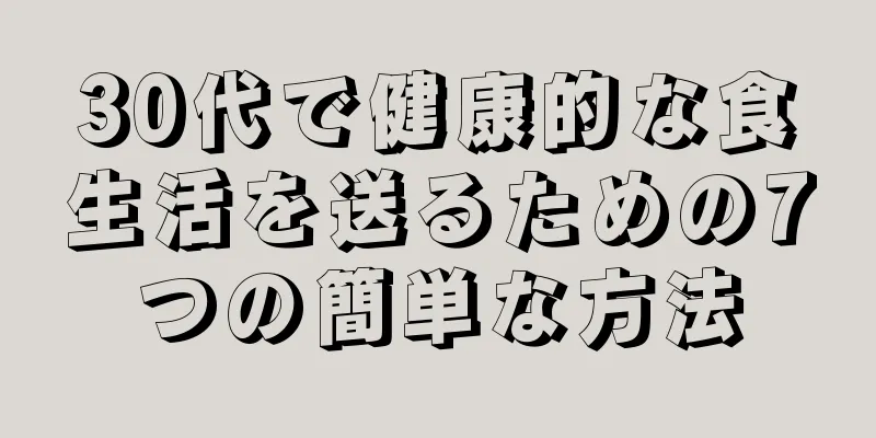 30代で健康的な食生活を送るための7つの簡単な方法