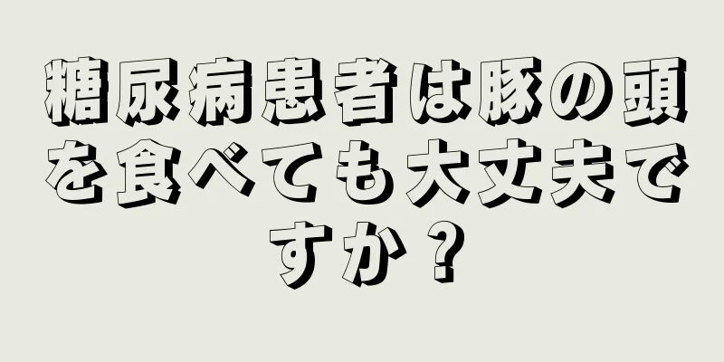 糖尿病患者は豚の頭を食べても大丈夫ですか？