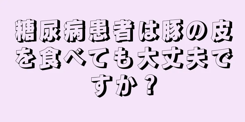 糖尿病患者は豚の皮を食べても大丈夫ですか？