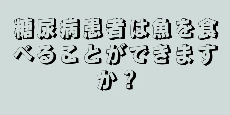 糖尿病患者は魚を食べることができますか？