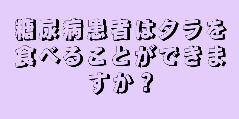 糖尿病患者はタラを食べることができますか？