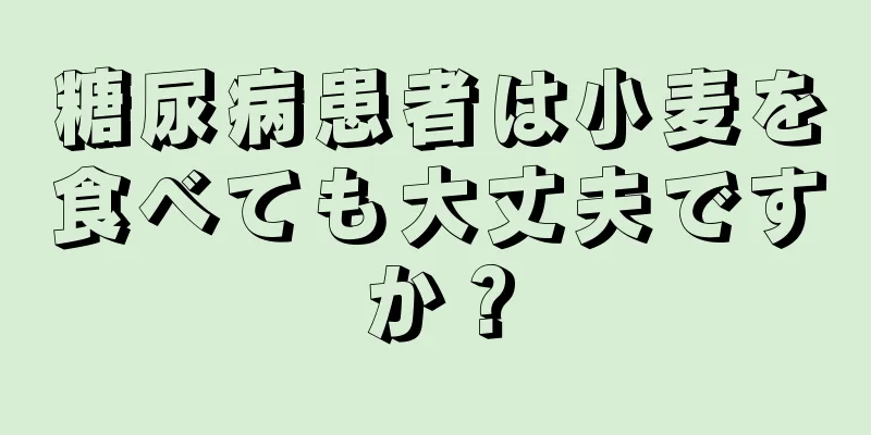 糖尿病患者は小麦を食べても大丈夫ですか？