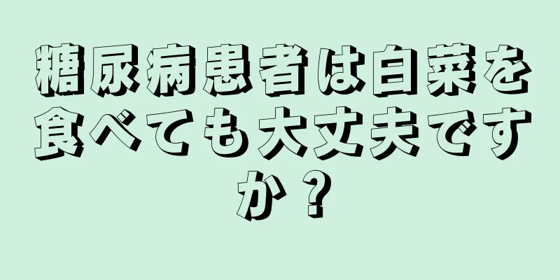 糖尿病患者は白菜を食べても大丈夫ですか？