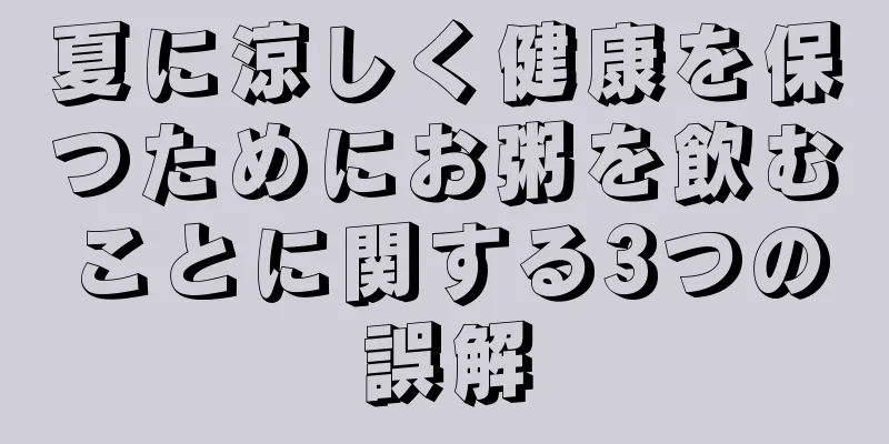 夏に涼しく健康を保つためにお粥を飲むことに関する3つの誤解