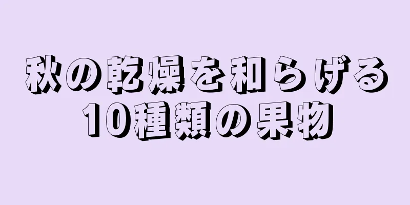 秋の乾燥を和らげる10種類の果物