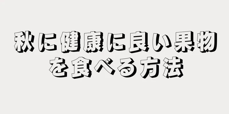 秋に健康に良い果物を食べる方法