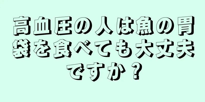 高血圧の人は魚の胃袋を食べても大丈夫ですか？