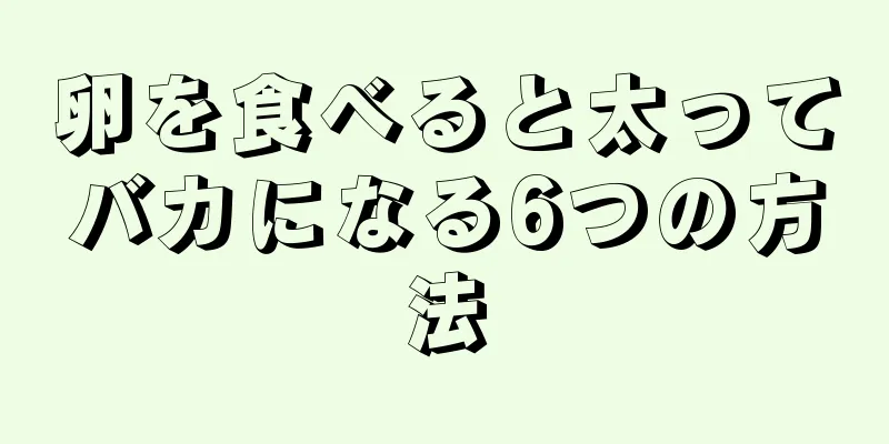 卵を食べると太ってバカになる6つの方法