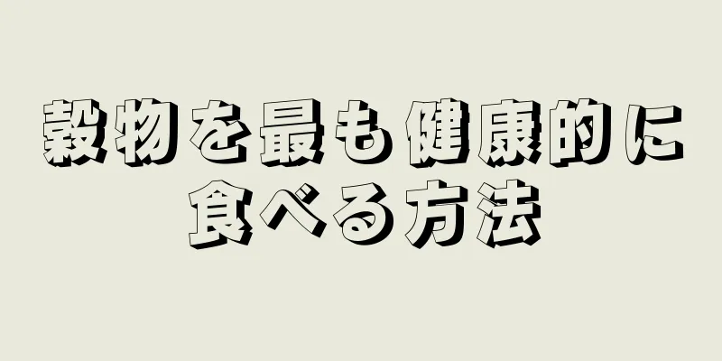 穀物を最も健康的に食べる方法