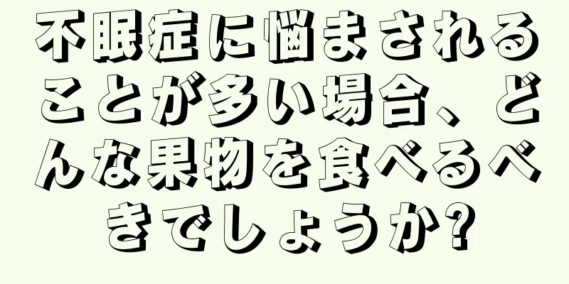 不眠症に悩まされることが多い場合、どんな果物を食べるべきでしょうか?