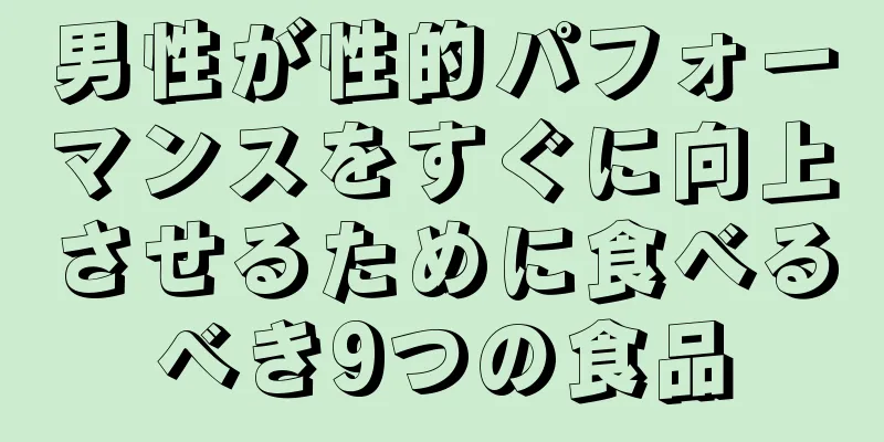 男性が性的パフォーマンスをすぐに向上させるために食べるべき9つの食品