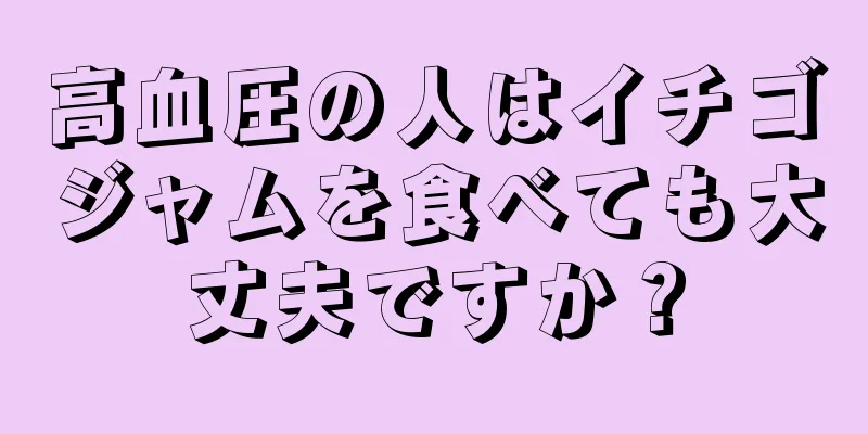 高血圧の人はイチゴジャムを食べても大丈夫ですか？