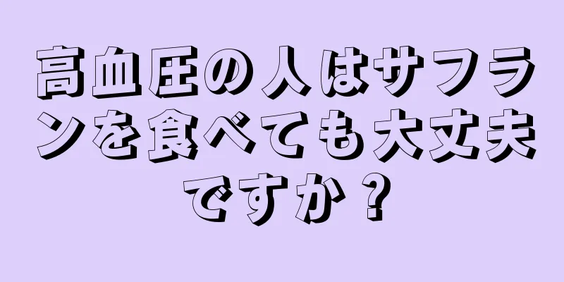 高血圧の人はサフランを食べても大丈夫ですか？