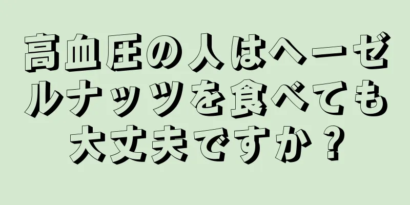 高血圧の人はヘーゼルナッツを食べても大丈夫ですか？