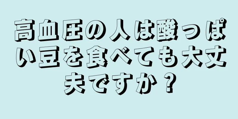 高血圧の人は酸っぱい豆を食べても大丈夫ですか？