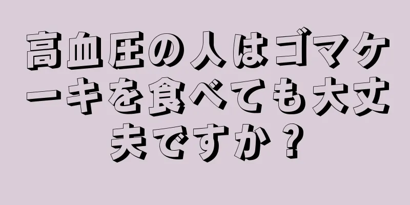 高血圧の人はゴマケーキを食べても大丈夫ですか？