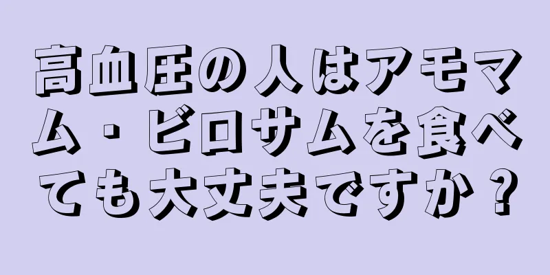 高血圧の人はアモマム・ビロサムを食べても大丈夫ですか？