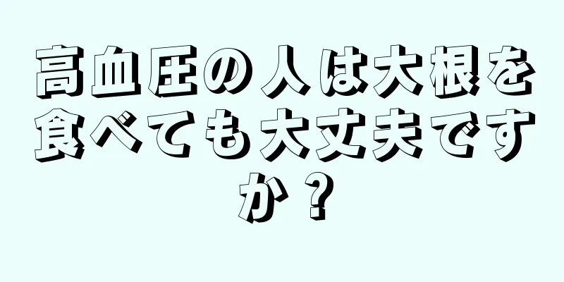 高血圧の人は大根を食べても大丈夫ですか？