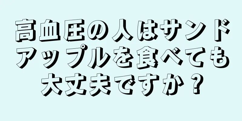 高血圧の人はサンドアップルを食べても大丈夫ですか？