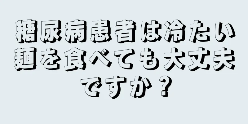 糖尿病患者は冷たい麺を食べても大丈夫ですか？